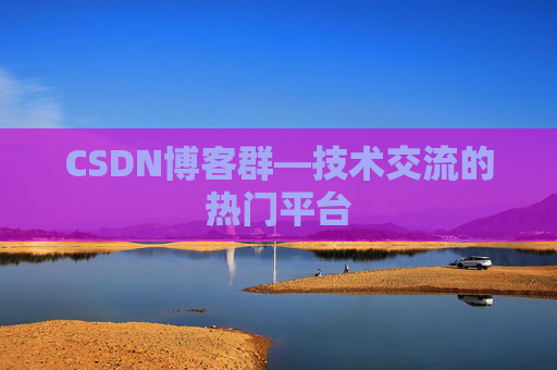 CSDN博客群—技术交流的热门平台